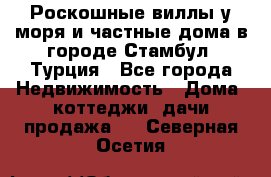 Роскошные виллы у моря и частные дома в городе Стамбул, Турция - Все города Недвижимость » Дома, коттеджи, дачи продажа   . Северная Осетия